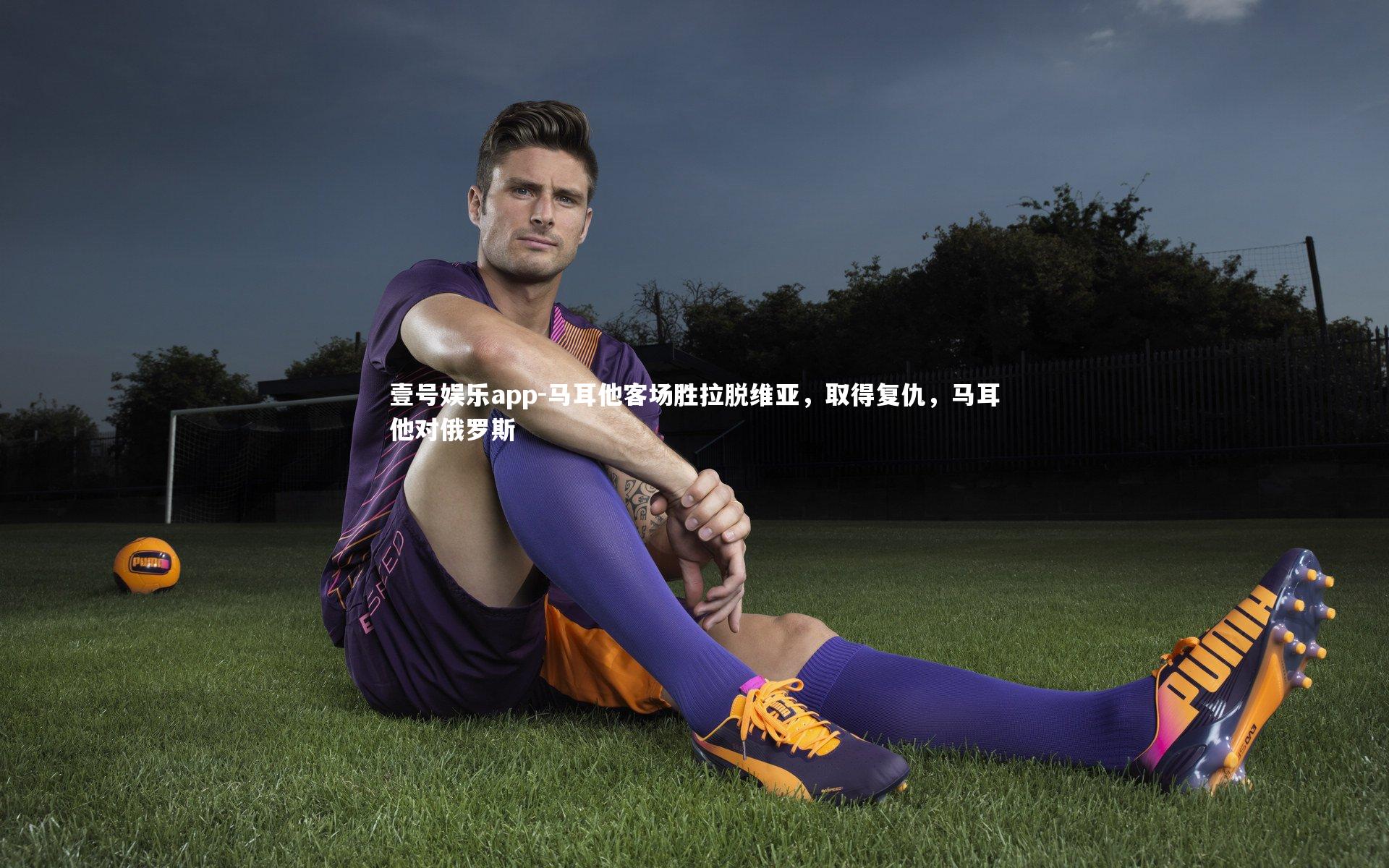 马耳他客场胜拉脱维亚，取得复仇，马耳他对俄罗斯