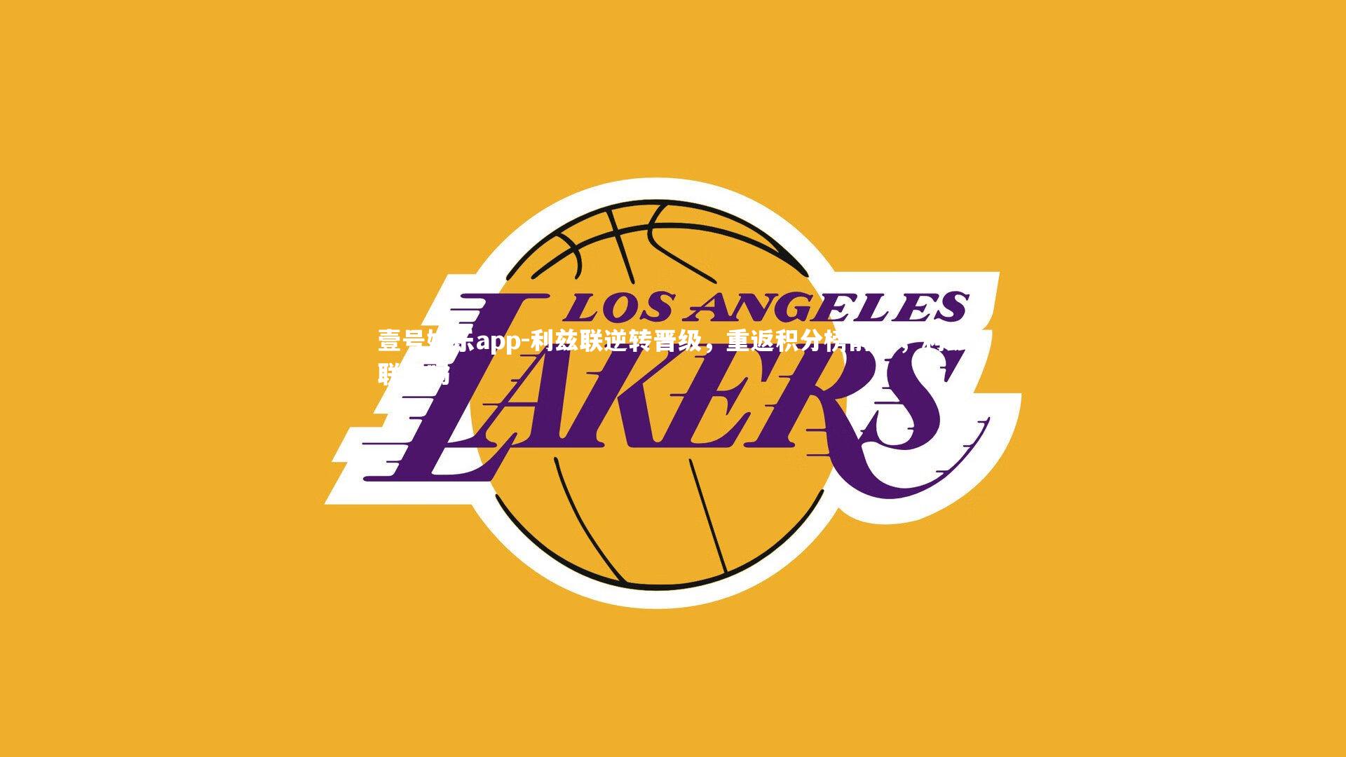 壹号娱乐app-利兹联逆转晋级，重返积分榜前列，利兹联强吗