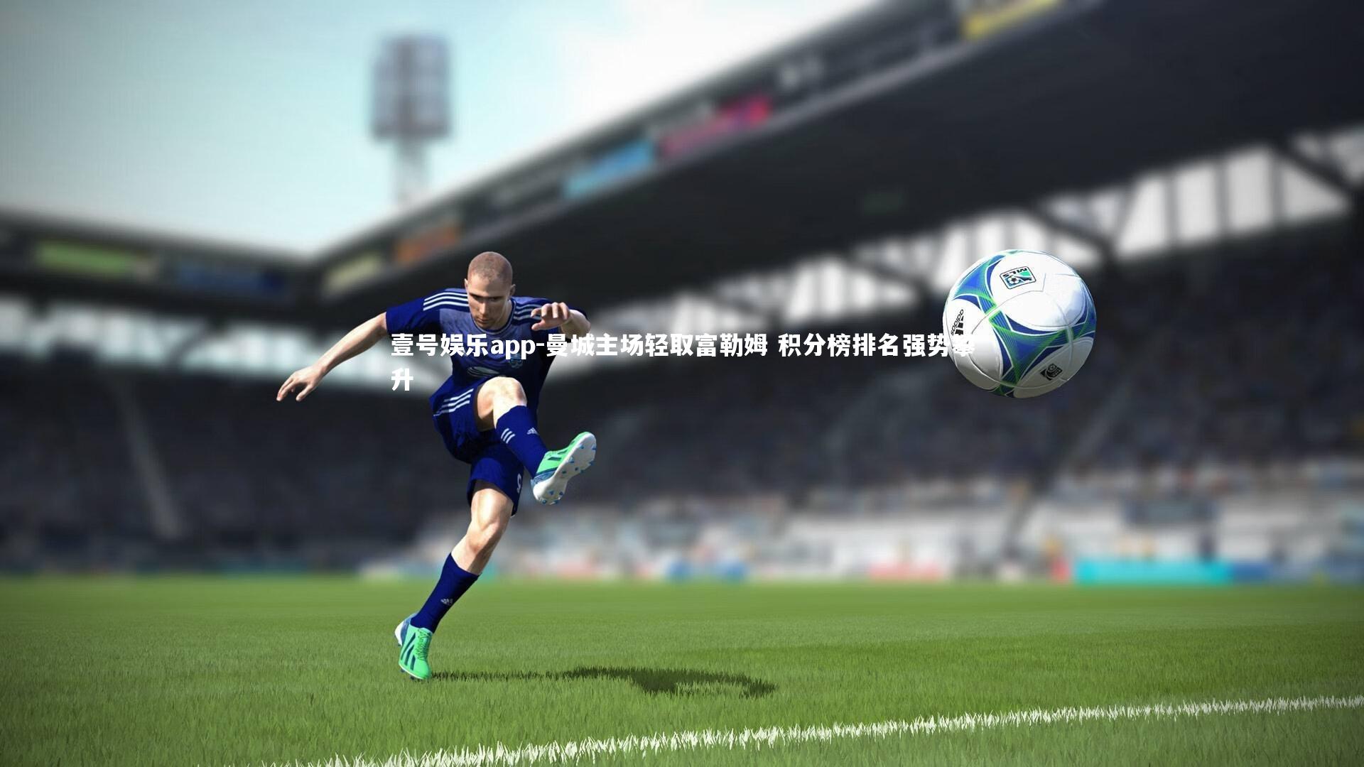 曼城主场轻取富勒姆 积分榜排名强势攀升